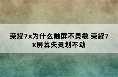 荣耀7x为什么触屏不灵敏 荣耀7x屏幕失灵划不动